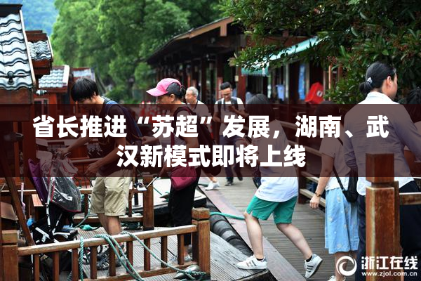 省长推进“苏超”发展，湖南、武汉新模式即将上线