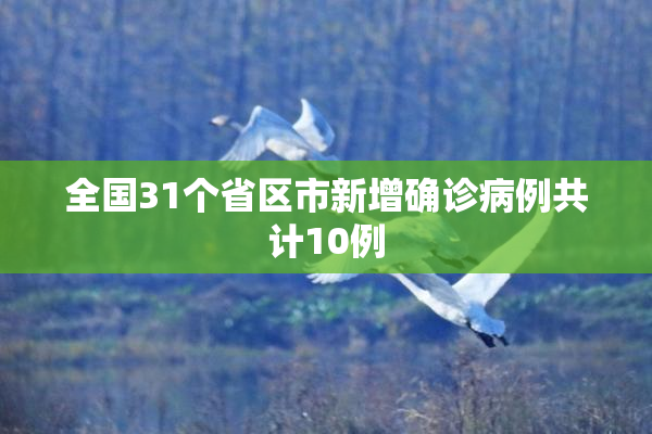 全国31个省区市新增确诊病例共计10例