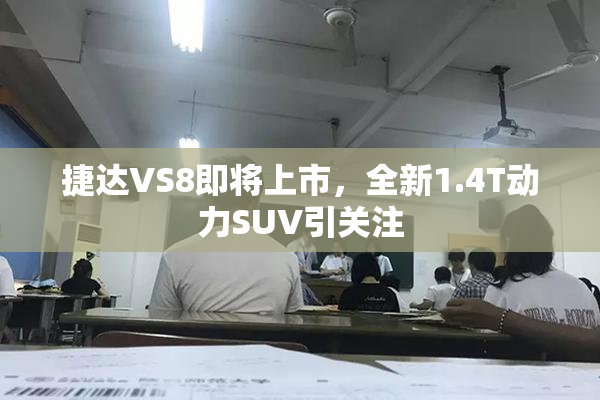 捷达VS8即将上市，全新1.4T动力SUV引关注