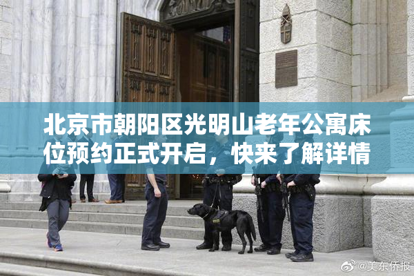 北京市朝阳区光明山老年公寓床位预约正式开启，快来了解详情！