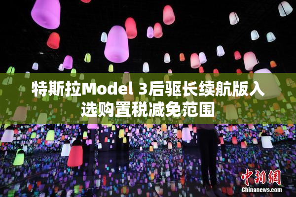 特斯拉Model 3后驱长续航版入选购置税减免范围