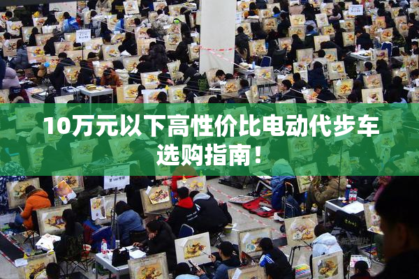 10万元以下高性价比电动代步车选购指南！