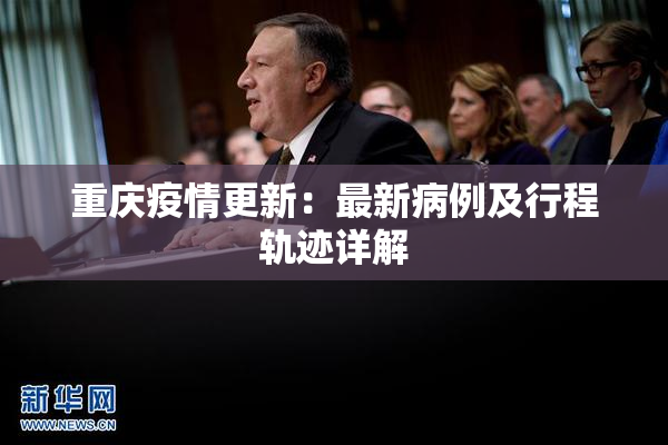 重庆疫情更新：最新病例及行程轨迹详解