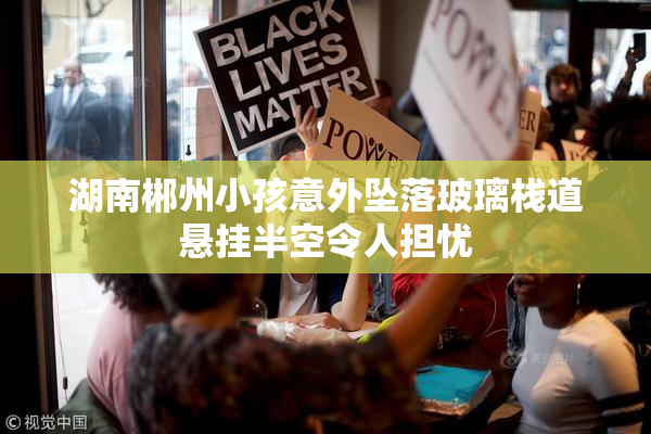 湖南郴州小孩意外坠落玻璃栈道悬挂半空令人担忧