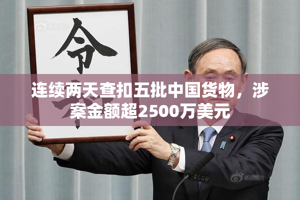连续两天查扣五批中国货物，涉案金额超2500万美元