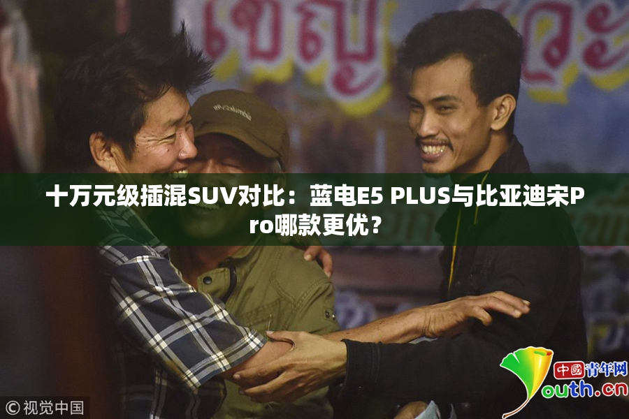 十万元级插混SUV对比：蓝电E5 PLUS与比亚迪宋Pro哪款更优？
