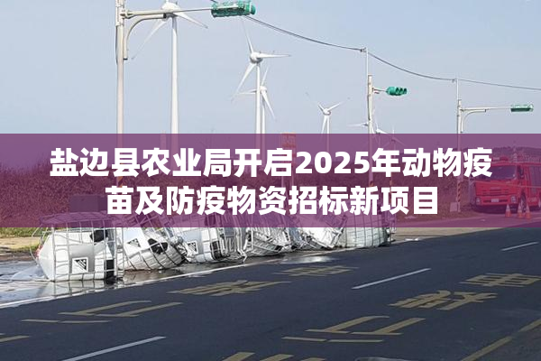盐边县农业局开启2025年动物疫苗及防疫物资招标新项目