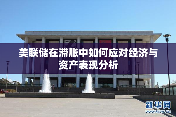 美联储在滞胀中如何应对经济与资产表现分析