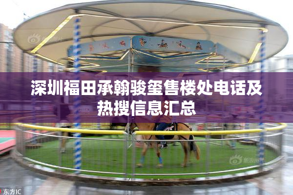 深圳福田承翰骏玺售楼处电话及热搜信息汇总