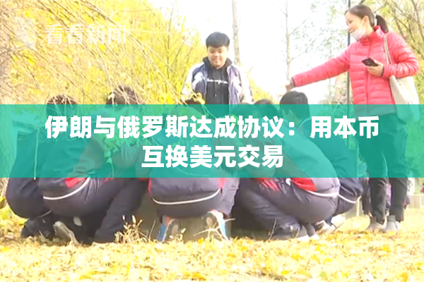 伊朗与俄罗斯达成协议：用本币互换美元交易