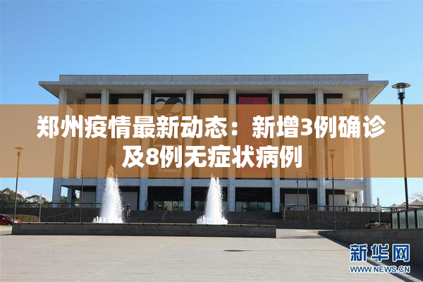 郑州疫情最新动态：新增3例确诊及8例无症状病例