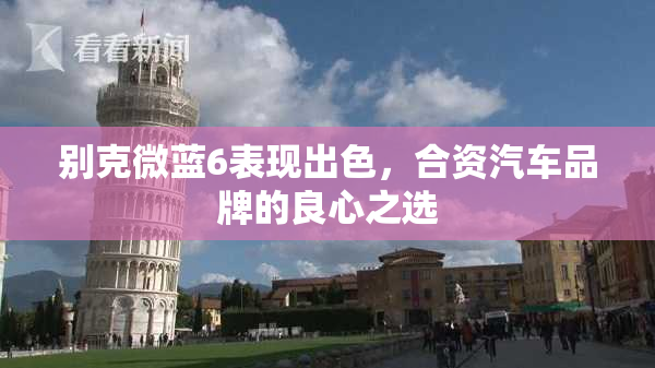 别克微蓝6表现出色，合资汽车品牌的良心之选