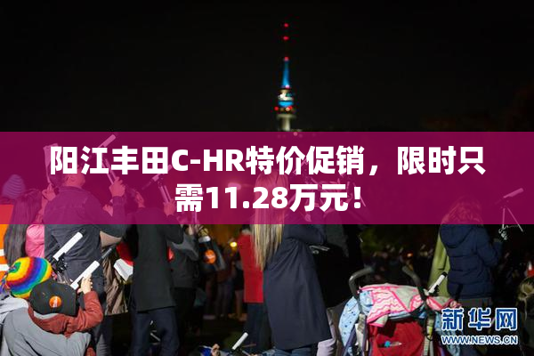 阳江丰田C-HR特价促销，限时只需11.28万元！