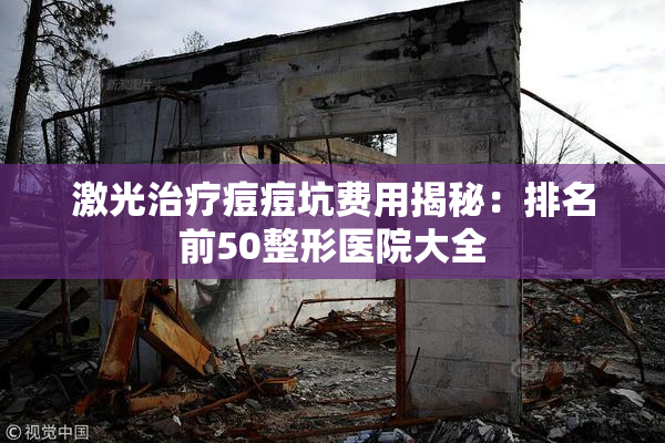 激光治疗痘痘坑费用揭秘：排名前50整形医院大全