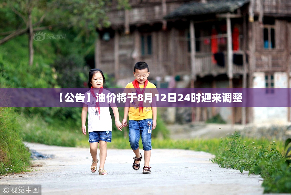 【公告】油价将于8月12日24时迎来调整