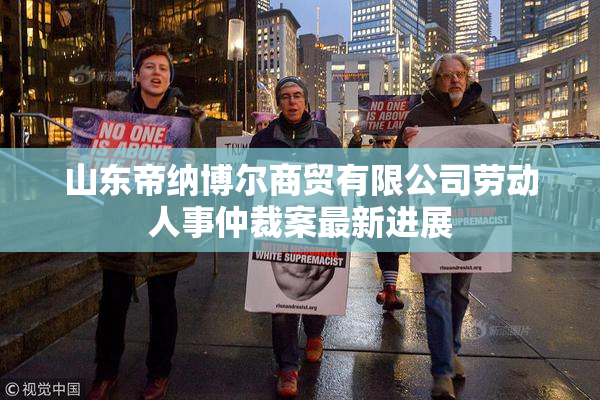 山东帝纳博尔商贸有限公司劳动人事仲裁案最新进展