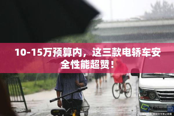 10-15万预算内，这三款电轿车安全性能超赞！