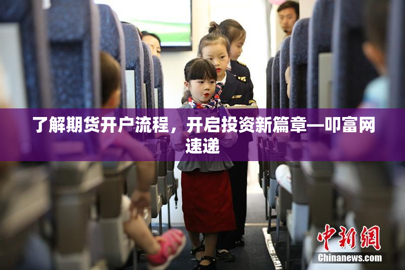 了解期货开户流程，开启投资新篇章—叩富网速递