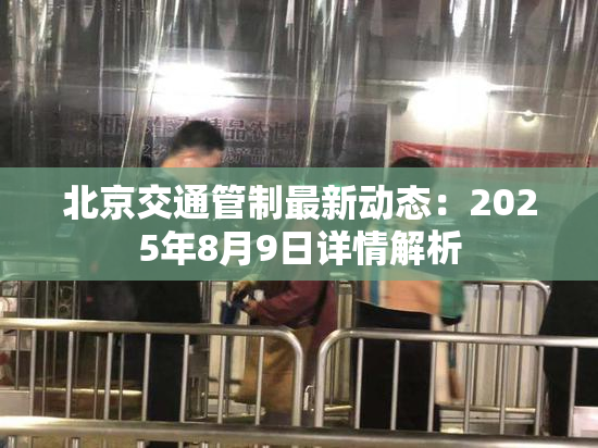 北京交通管制最新动态：2025年8月9日详情解析