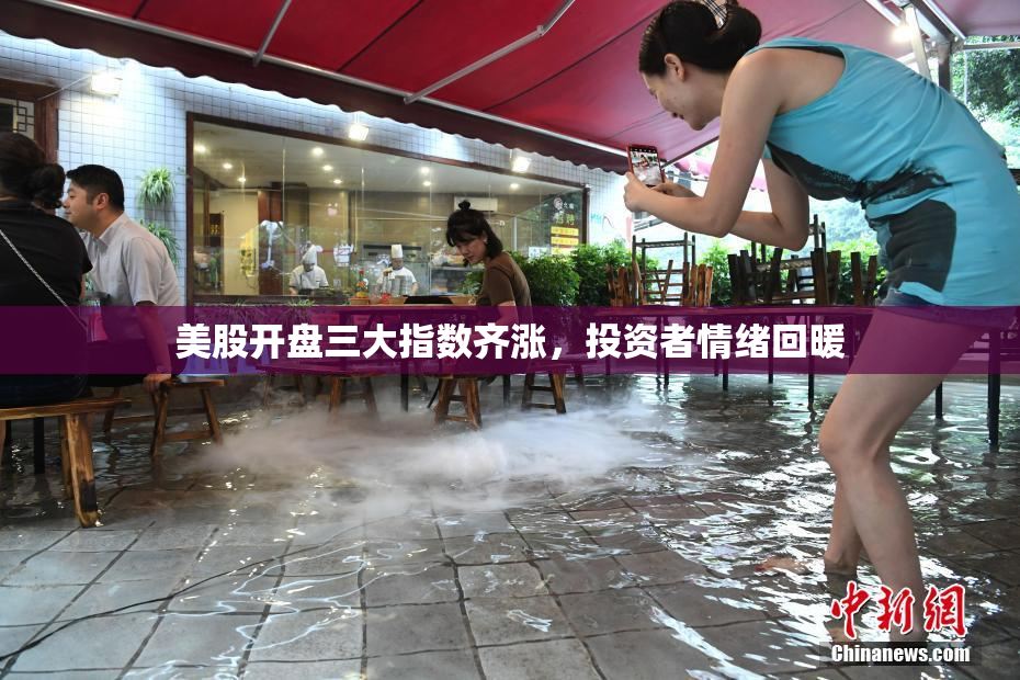 美股开盘三大指数齐涨，投资者情绪回暖