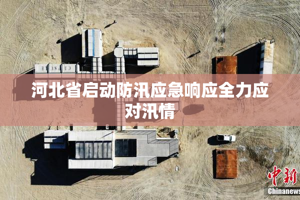 河北省启动防汛应急响应全力应对汛情