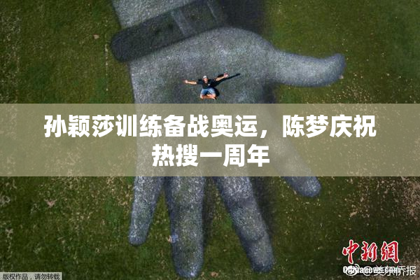 孙颖莎训练备战奥运，陈梦庆祝热搜一周年