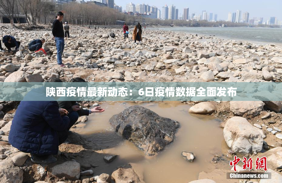 陕西疫情最新动态：6日疫情数据全面发布