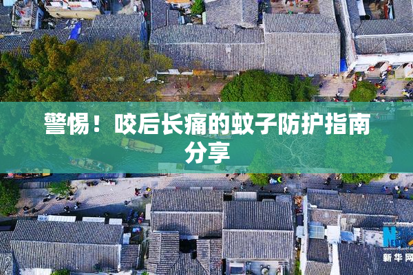 警惕！咬后长痛的蚊子防护指南分享