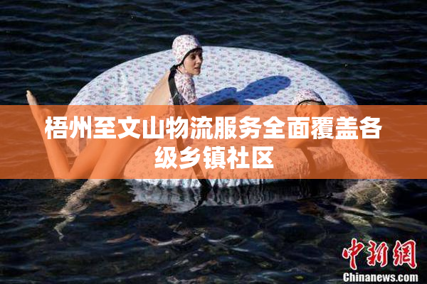 梧州至文山物流服务全面覆盖各级乡镇社区