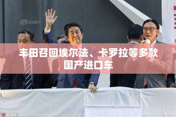 丰田召回埃尔法、卡罗拉等多款国产进口车