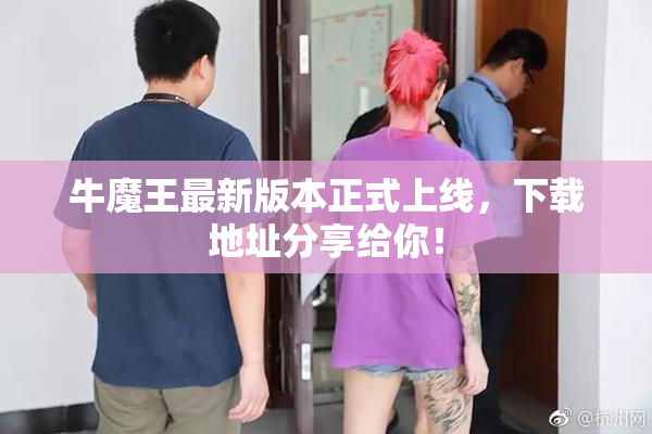 牛魔王最新版本正式上线，下载地址分享给你！