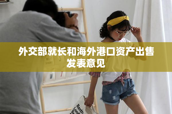 外交部就长和海外港口资产出售发表意见