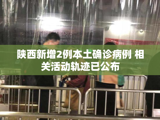 陕西新增2例本土确诊病例 相关活动轨迹已公布