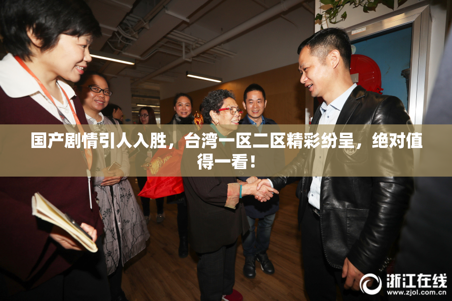 国产剧情引人入胜，台湾一区二区精彩纷呈，绝对值得一看！