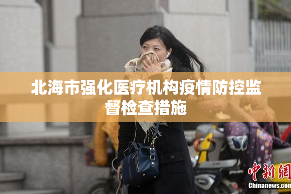 北海市强化医疗机构疫情防控监督检查措施
