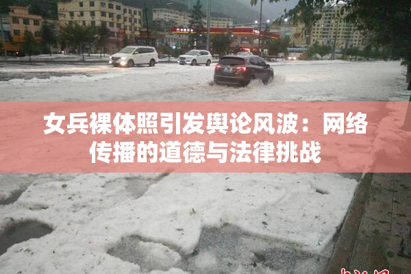 女兵裸体照引发舆论风波：网络传播的道德与法律挑战