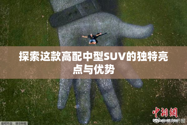 探索这款高配中型SUV的独特亮点与优势
