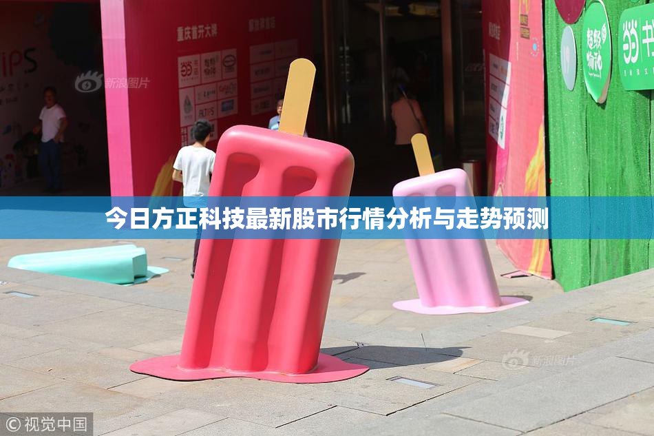 今日方正科技最新股市行情分析与走势预测