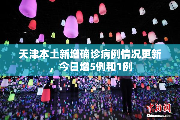 天津本土新增确诊病例情况更新，今日增5例和1例