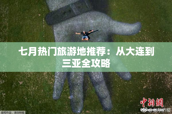七月热门旅游地推荐：从大连到三亚全攻略