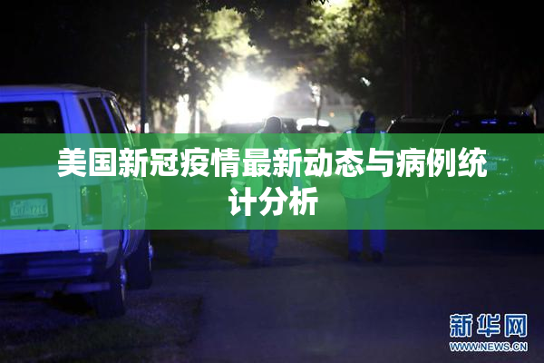 美国新冠疫情最新动态与病例统计分析