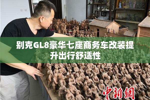 别克GL8豪华七座商务车改装提升出行舒适性