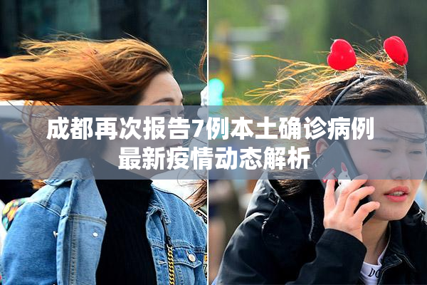成都再次报告7例本土确诊病例 最新疫情动态解析