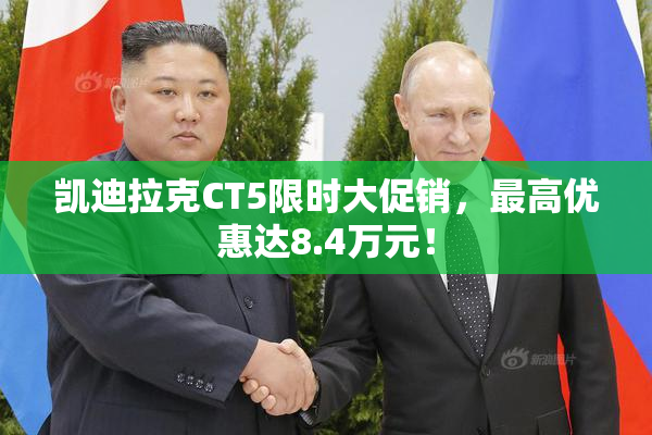 凯迪拉克CT5限时大促销，最高优惠达8.4万元！