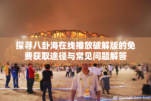探寻八卦海在线播放破解版的免费获取途径与常见问题解答