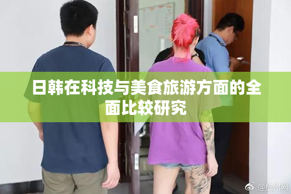 日韩在科技与美食旅游方面的全面比较研究
