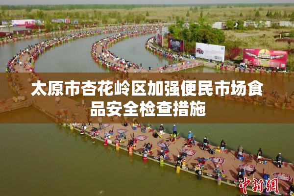 太原市杏花岭区加强便民市场食品安全检查措施