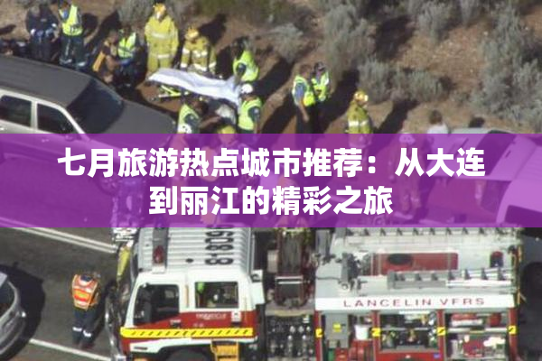 七月旅游热点城市推荐：从大连到丽江的精彩之旅