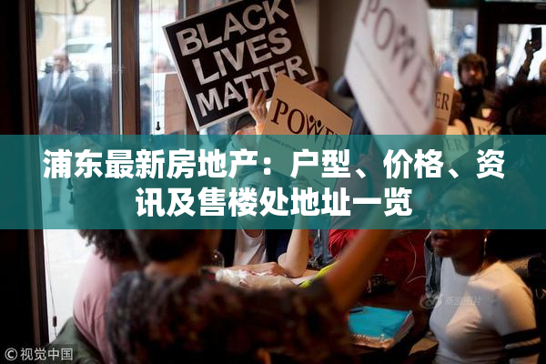 浦东最新房地产：户型、价格、资讯及售楼处地址一览