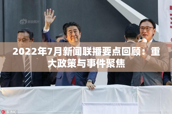 2022年7月新闻联播要点回顾：重大政策与事件聚焦